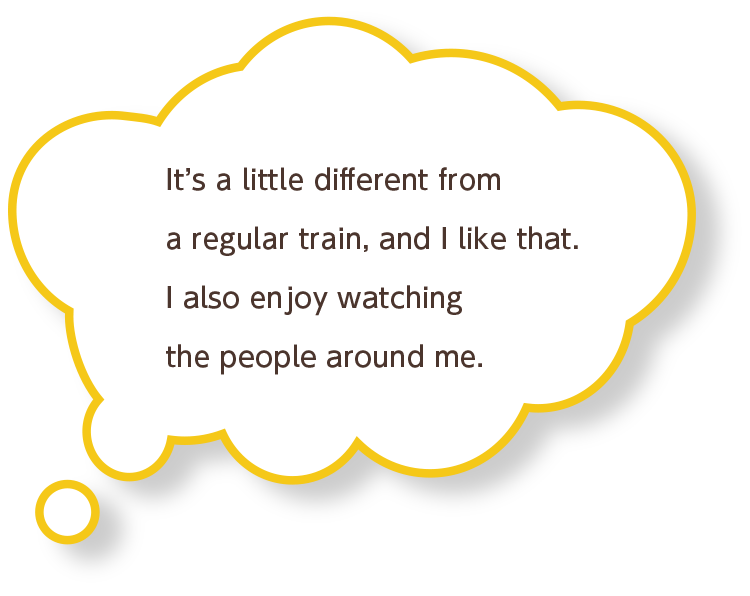 It’s a little different from a regular train, and I like that. I also enjoy watching the people around me.